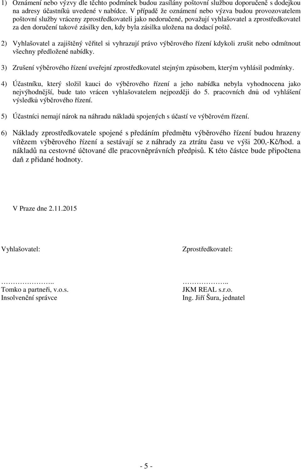 zásilka uložena na dodací poště. 2) Vyhlašovatel a zajištěný věřitel si vyhrazují právo výběrového řízení kdykoli zrušit nebo odmítnout všechny předložené nabídky.