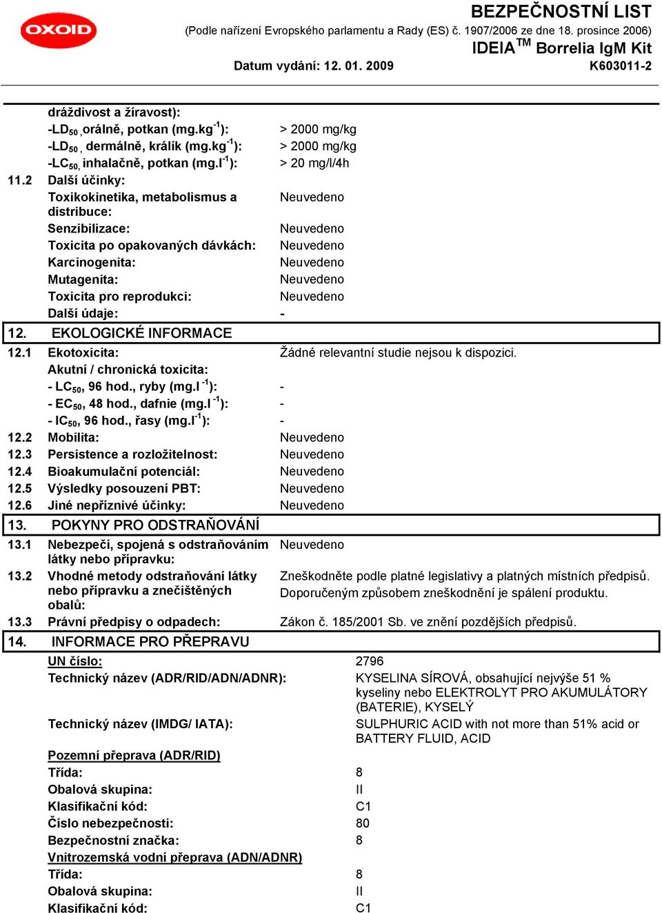 EKOLOGICKÉ INFORMACE 12.1 Ekotoxicita: Žádné relevantní studie nejsou k dispozici. Akutní / chronická toxicita: - LC 50, 96 hod., ryby (mg.l -1 ): - - EC 50, 48 hod., dafnie (mg.