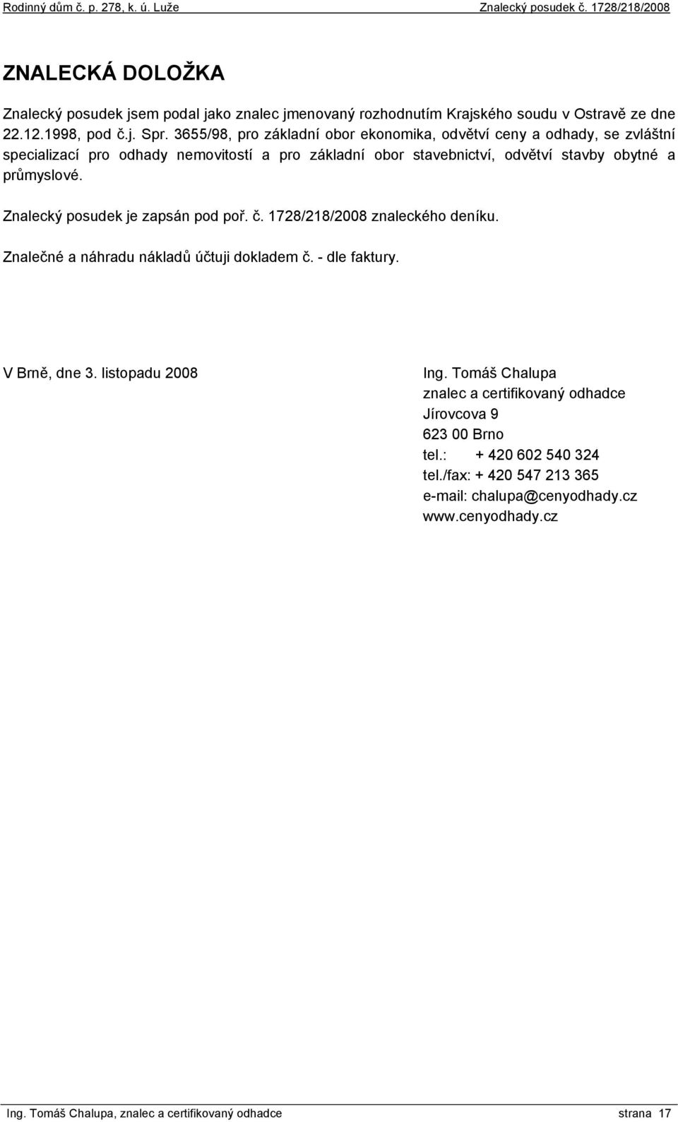 Znalecký posudek je zapsán pod poř. č. 1728/218/2008 znaleckého deníku. Znalečné a náhradu nákladů účtuji dokladem č. - dle faktury. V Brně, dne 3. listopadu 2008 Ing.