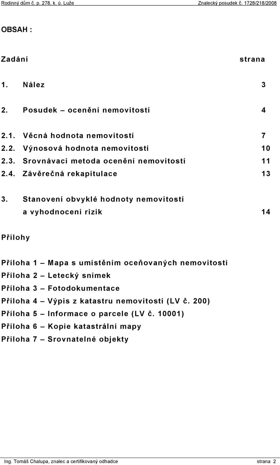 Stanovení obvyklé hodnoty nemovitostí a vyhodnocení rizik 14 Přílohy Příloha 1 Mapa s umístěním oceňovaných nemovitostí Příloha 2 Letecký snímek