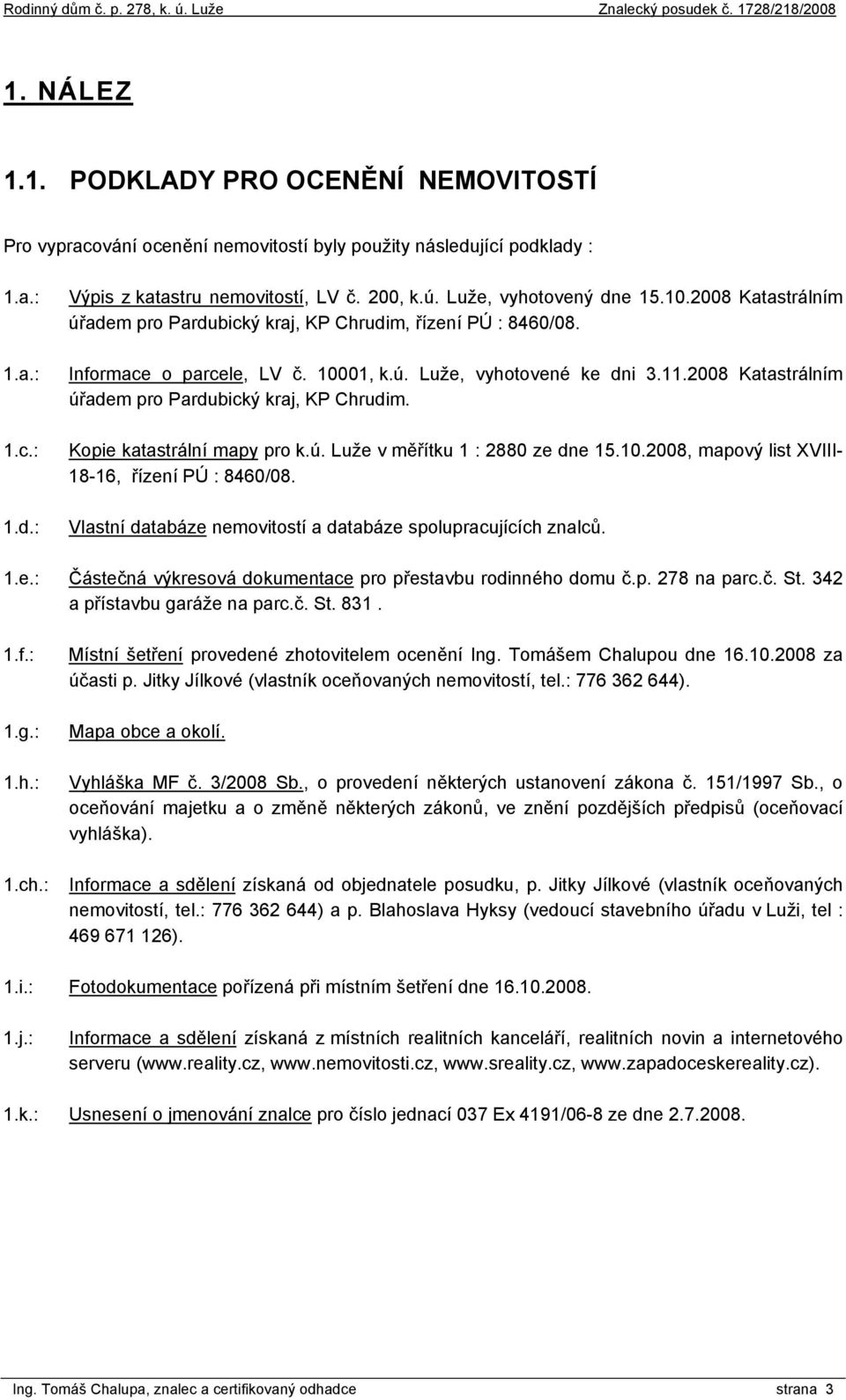 2008 Katastrálním úřadem pro Pardubický kraj, KP Chrudim. Kopie katastrální mapy pro k.ú. Luže v měřítku 1 : 2880 ze dne 15.10.2008, mapový list XVIII- 18-16, řízení PÚ : 8460/08.