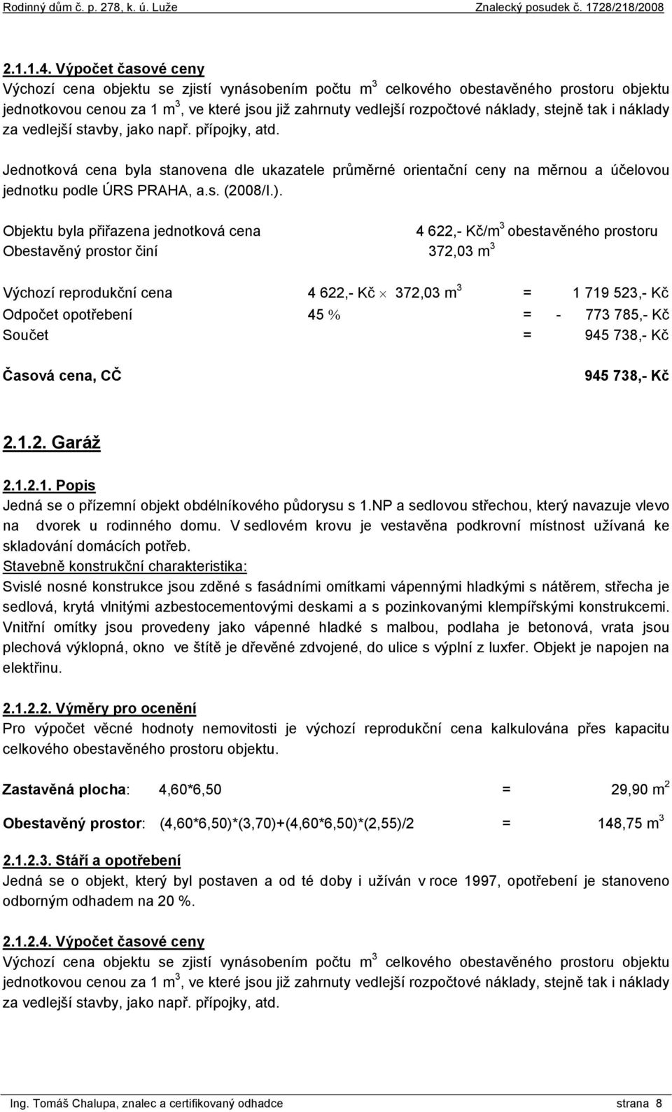 stejně tak i náklady za vedlejší stavby, jako např. přípojky, atd. Jednotková cena byla stanovena dle ukazatele průměrné orientační ceny na měrnou a účelovou jednotku podle ÚRS PRAHA, a.s. (2008/I.).