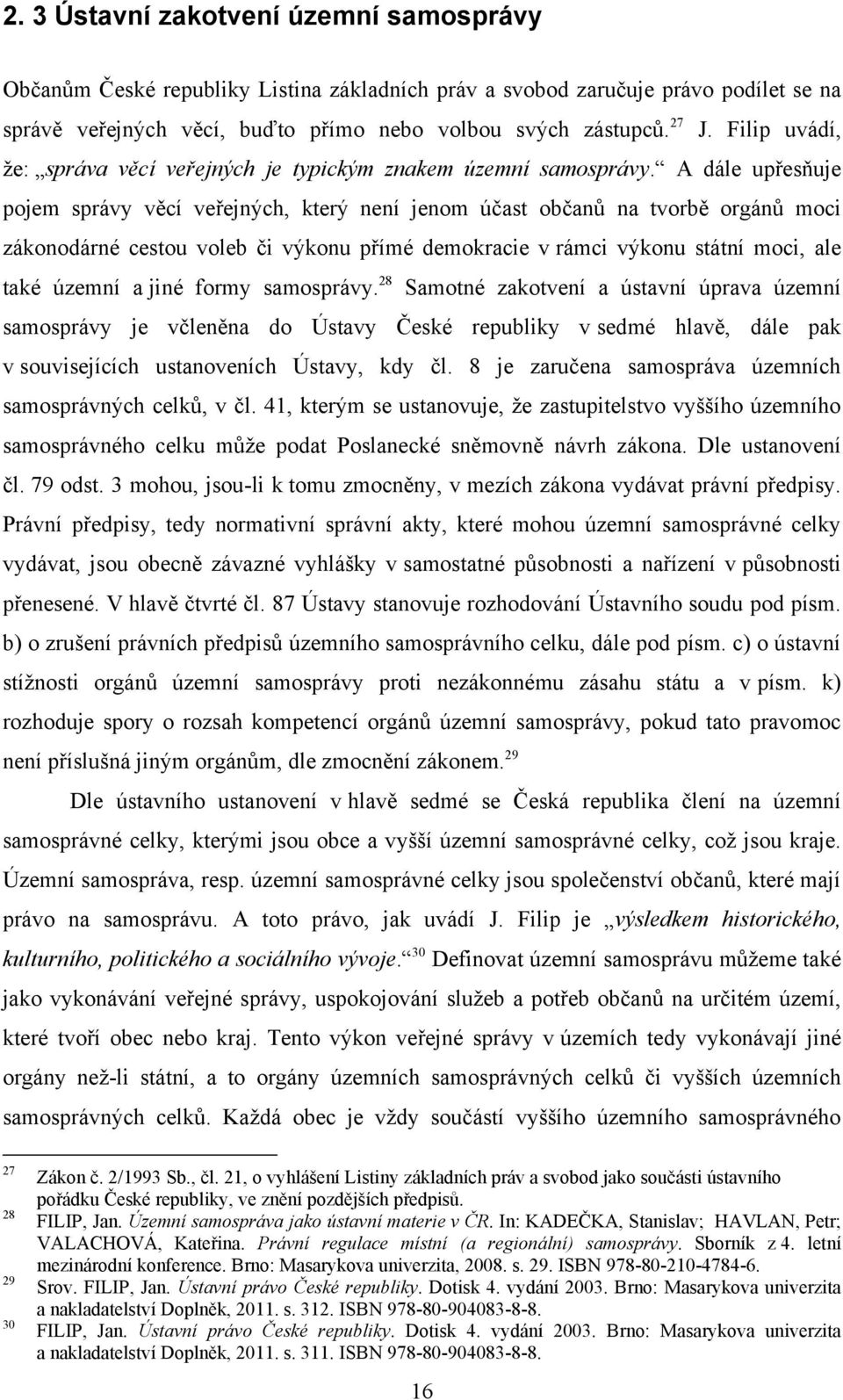 A dále upřesňuje pojem správy věcí veřejných, který není jenom účast občanů na tvorbě orgánů moci zákonodárné cestou voleb či výkonu přímé demokracie v rámci výkonu státní moci, ale také územní a