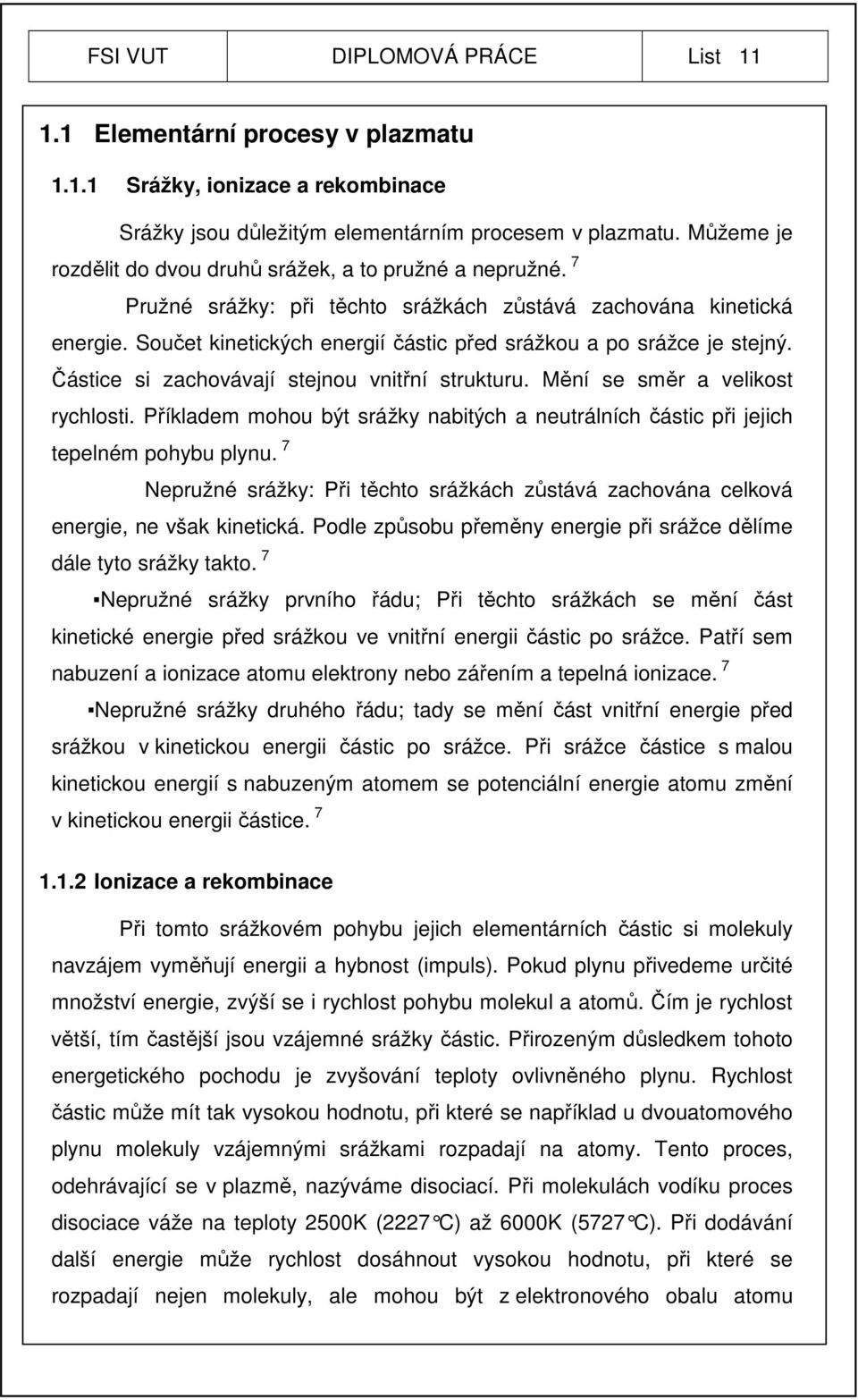 Součet kinetických energií částic před srážkou a po srážce je stejný. Částice si zachovávají stejnou vnitřní strukturu. Mění se směr a velikost rychlosti.