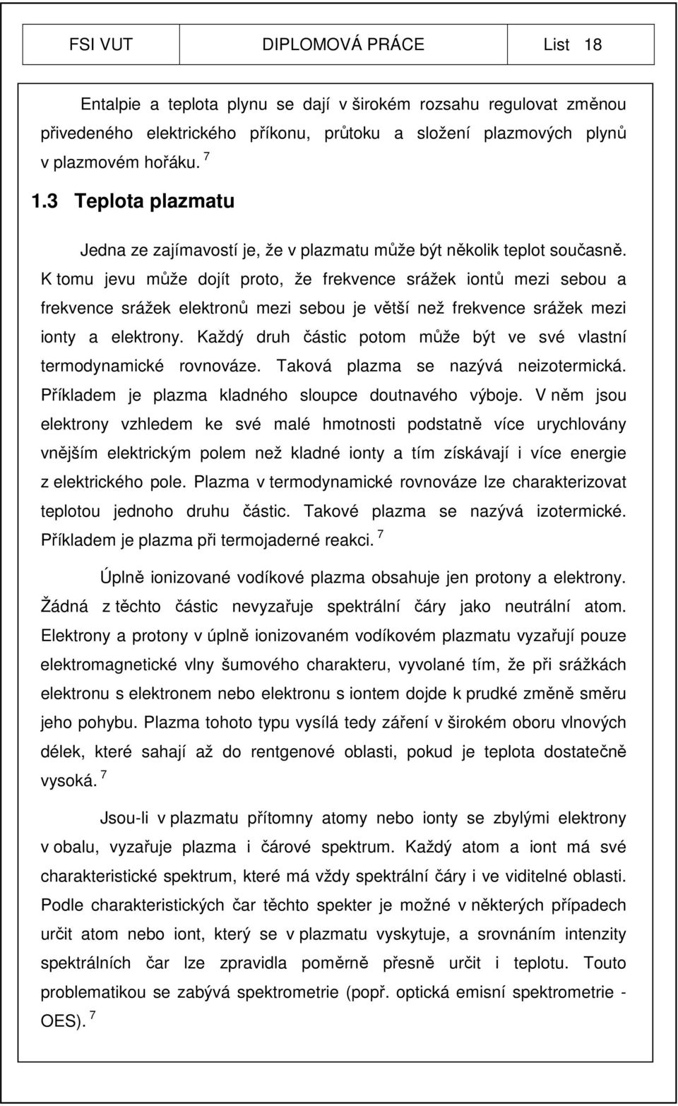 K tomu jevu může dojít proto, že frekvence srážek iontů mezi sebou a frekvence srážek elektronů mezi sebou je větší než frekvence srážek mezi ionty a elektrony.