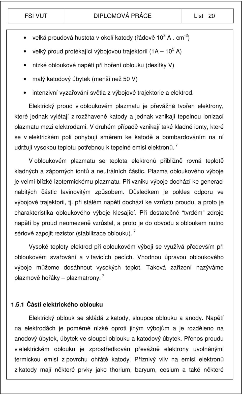 trajektorie a elektrod. Elektrický proud v obloukovém plazmatu je převážně tvořen elektrony, které jednak vylétají z rozžhavené katody a jednak vznikají tepelnou ionizací plazmatu mezi elektrodami.