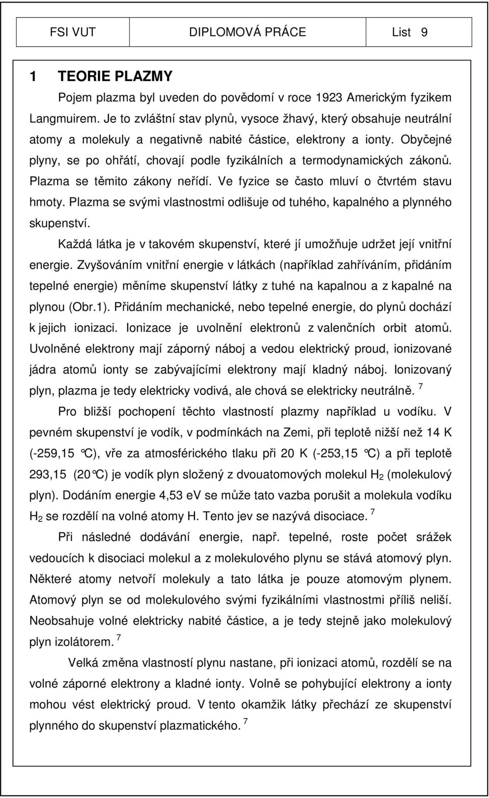 Obyčejné plyny, se po ohřátí, chovají podle fyzikálních a termodynamických zákonů. Plazma se těmito zákony neřídí. Ve fyzice se často mluví o čtvrtém stavu hmoty.