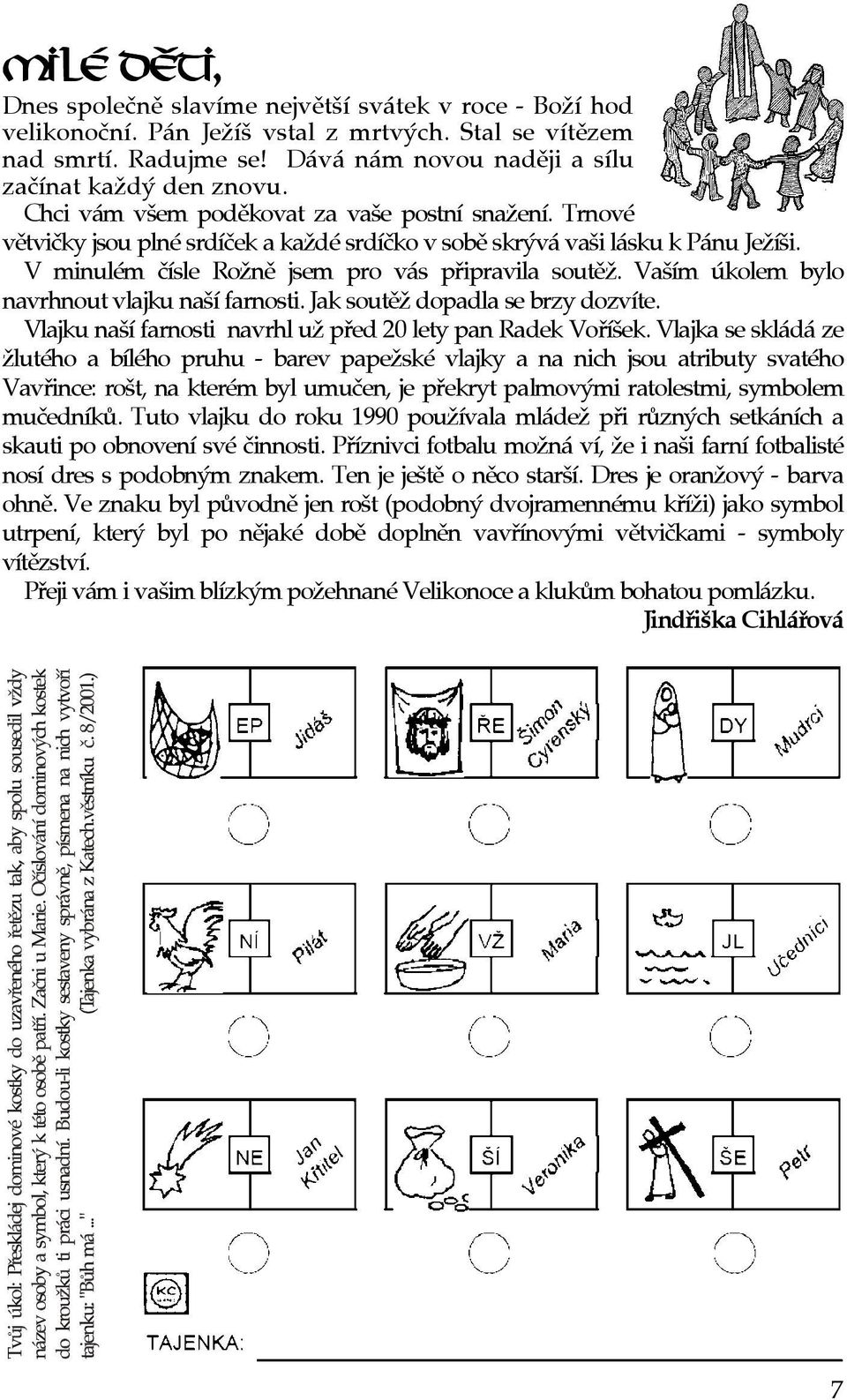 V minulém èísle Ro nì jsem pro vás pøipravila soutì. Vaším úkolem bylo navrhnout vlajku naší farnosti. Jak soutì dopadla se brzy dozvíte. Vlajku naší farnosti navrhl u pøed 20 lety pan Radek Voøíšek.