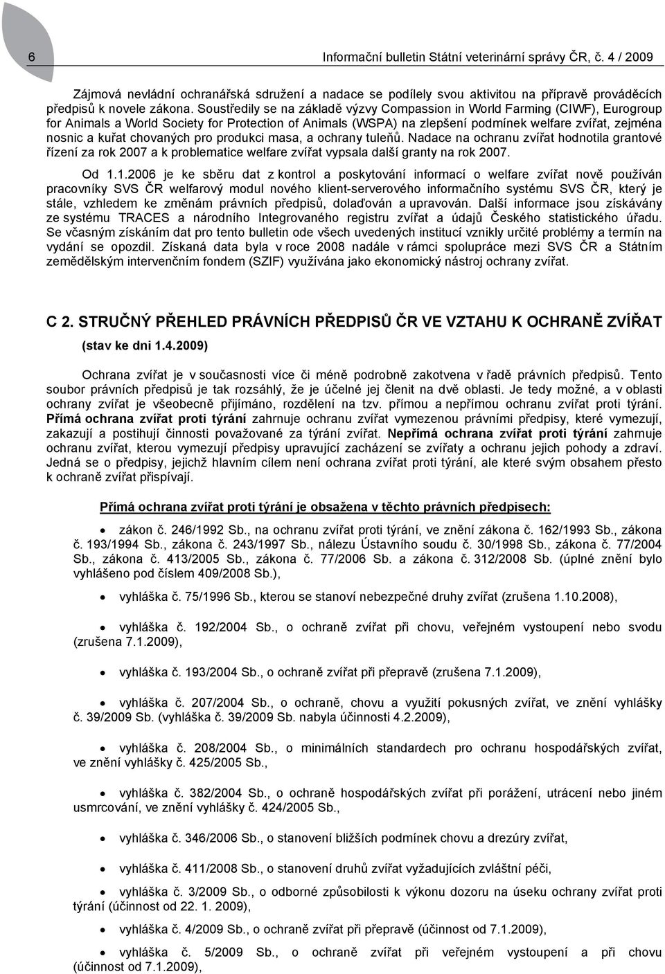 chovaných pro produkci masa, a ochrany tuleňů. Nadace na ochranu zvířat hodnotila grantové řízení za rok 2007 a k problematice welfare zvířat vypsala další granty na rok 2007. Od 1.