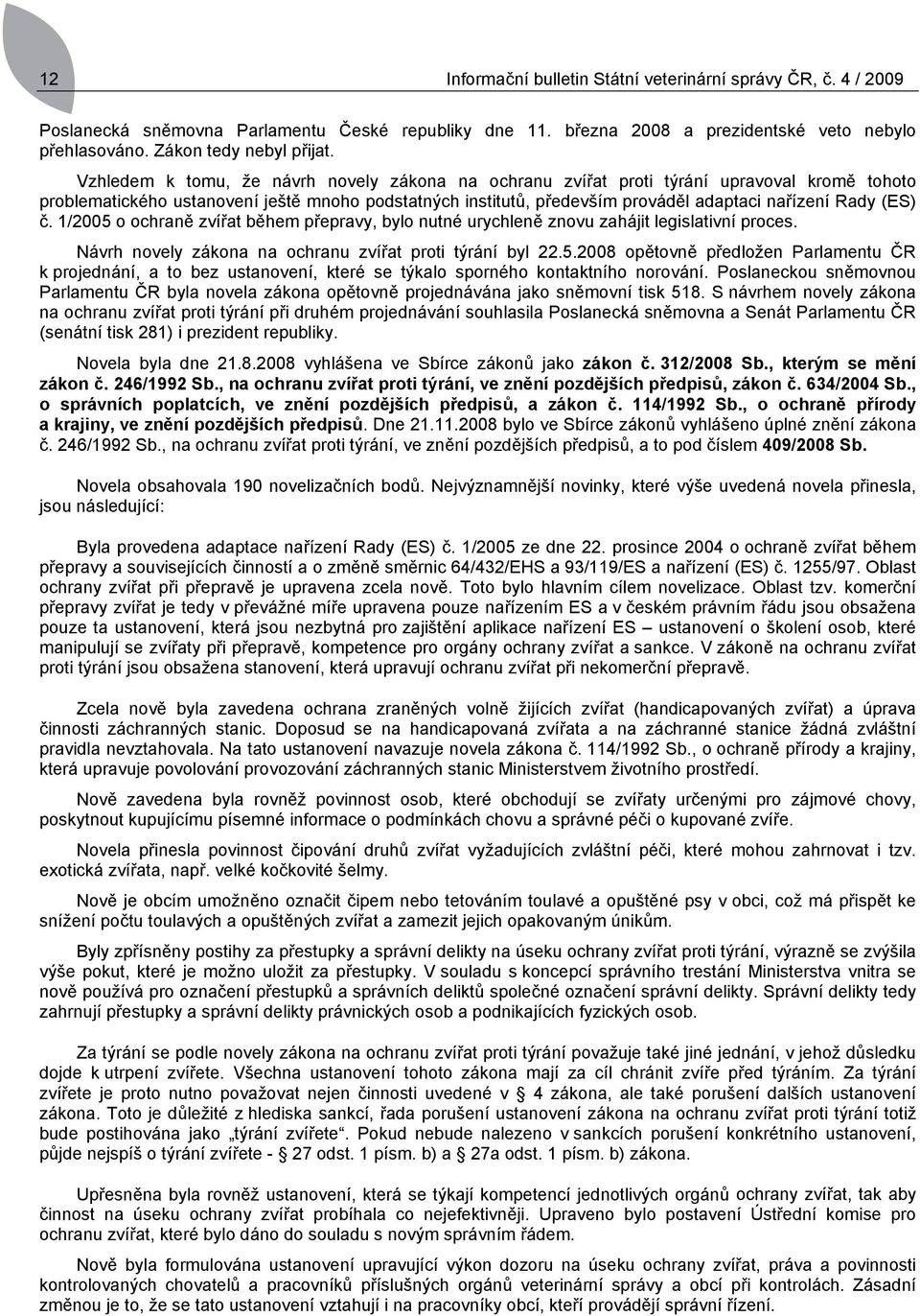 (ES) č. 1/2005 o ochraně zvířat během přepravy, bylo nutné urychleně znovu zahájit legislativní proces. Návrh novely zákona na ochranu zvířat proti týrání byl 22.5. opětovně předložen Parlamentu ČR k projednání, a to bez ustanovení, které se týkalo sporného kontaktního norování.