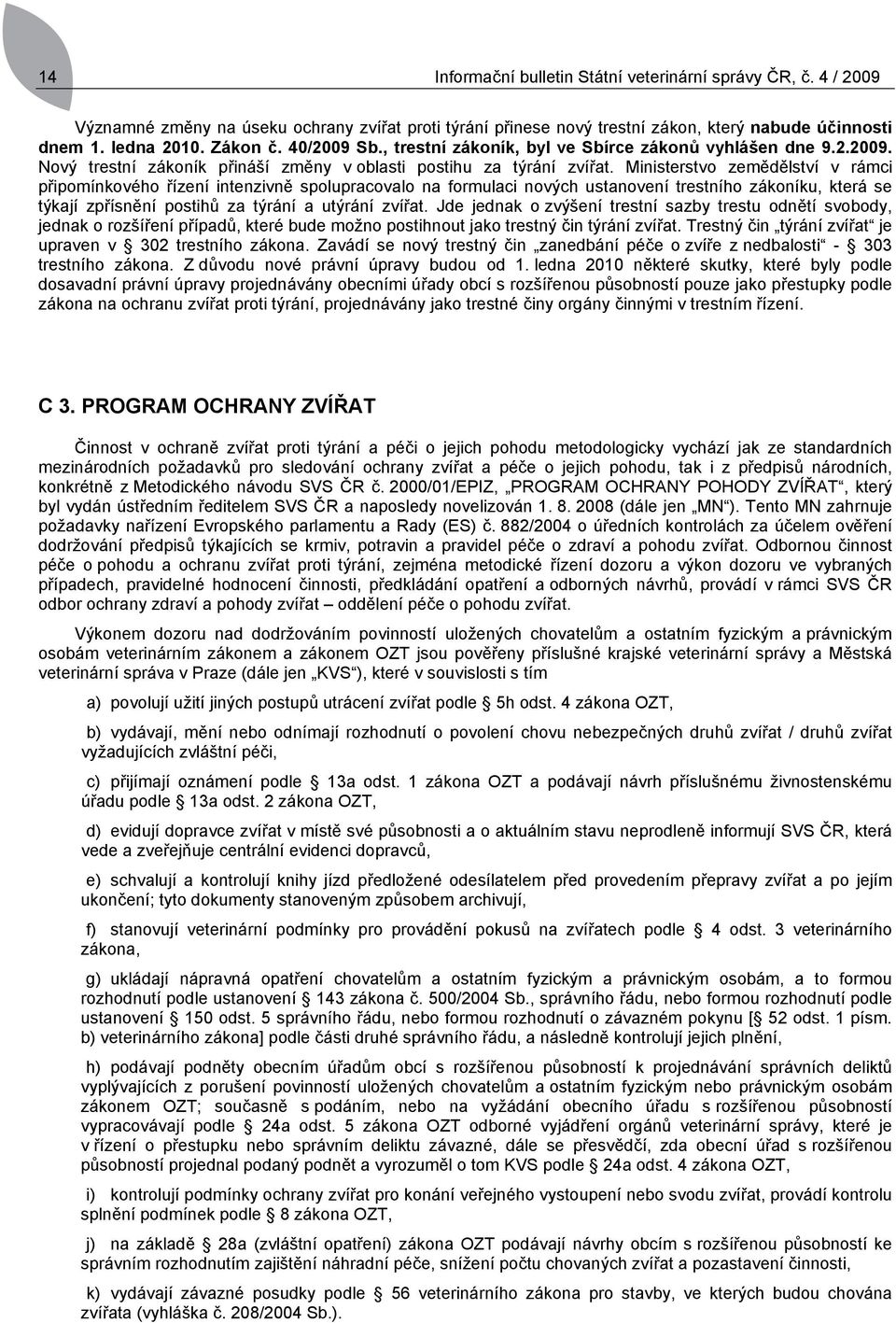 Ministerstvo zemědělství v rámci připomínkového řízení intenzivně spolupracovalo na formulaci nových ustanovení trestního zákoníku, která se týkají zpřísnění postihů za týrání a utýrání zvířat.