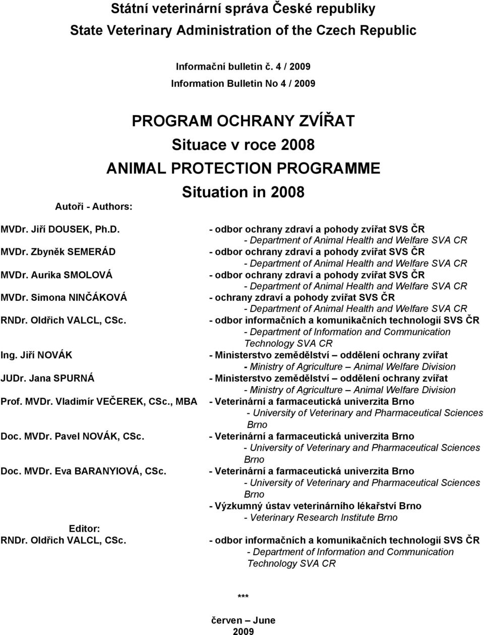 Aurika SMOLOVÁ MVDr. Simona NINČÁKOVÁ RNDr. Oldřich VALCL, CSc. Ing. Jiří NOVÁK JUDr. Jana SPURNÁ Prof. MVDr. Vladimír VEČEREK, CSc., MBA Doc. MVDr. Pavel NOVÁK, CSc. Doc. MVDr. Eva BARANYIOVÁ, CSc.