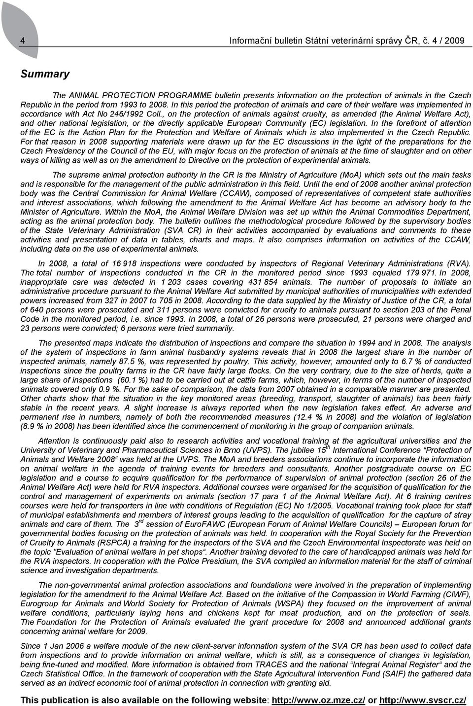 In this period the protection of animals and care of their welfare was implemented in accordance with Act No 246/1992 Coll.