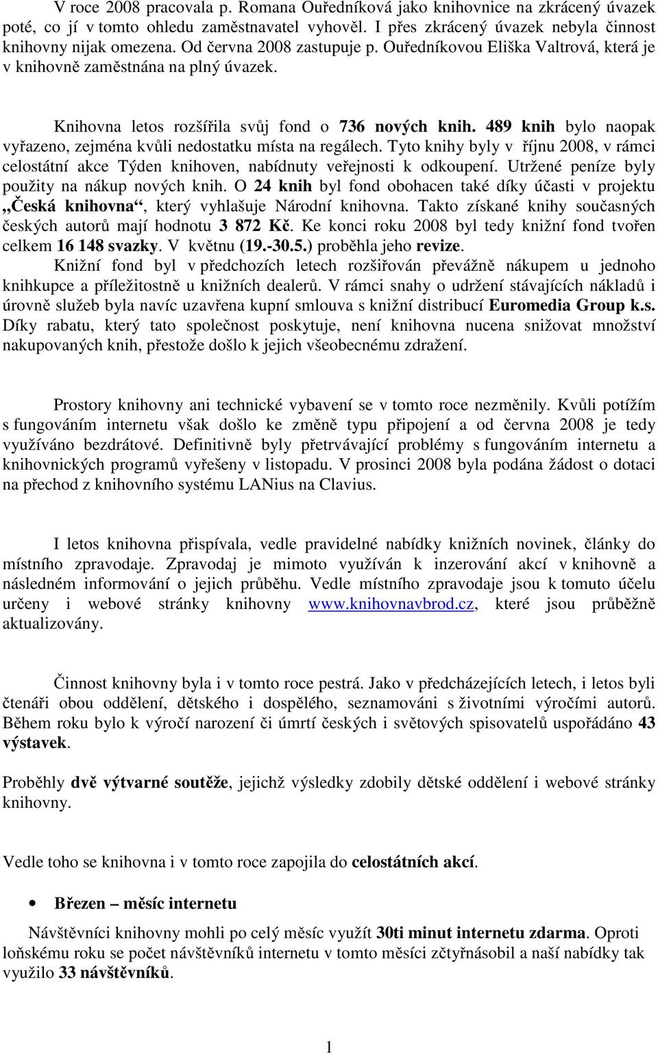 489 knih bylo naopak vyřazeno, zejména kvůli nedostatku místa na regálech. Tyto knihy byly v říjnu 2008, v rámci celostátní akce Týden knihoven, nabídnuty veřejnosti k odkoupení.