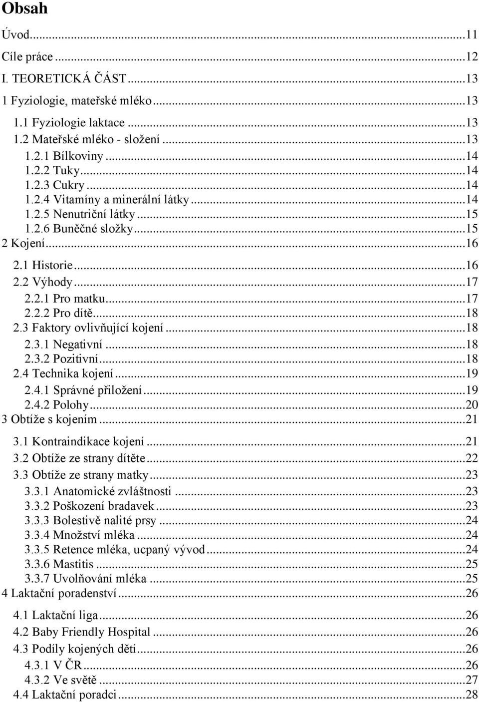 3 Faktory ovlivňující kojení... 18 2.3.1 Negativní... 18 2.3.2 Pozitivní... 18 2.4 Technika kojení... 19 2.4.1 Správné přiložení... 19 2.4.2 Polohy... 20 3 Obtíže s kojením... 21 3.