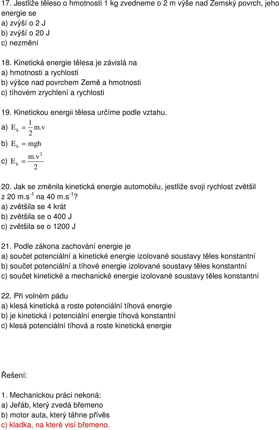 v b) E k = mgh c) E k = m.v 0. Jak se změnila kinetická energie automobilu, jestliže svoji rychlost zvětšil z 0 m.s -1 na 40 m.s -1? a) zvětšila se 4 krát b) zvětšila se o 400 J c) zvětšila se o 100 J 1.