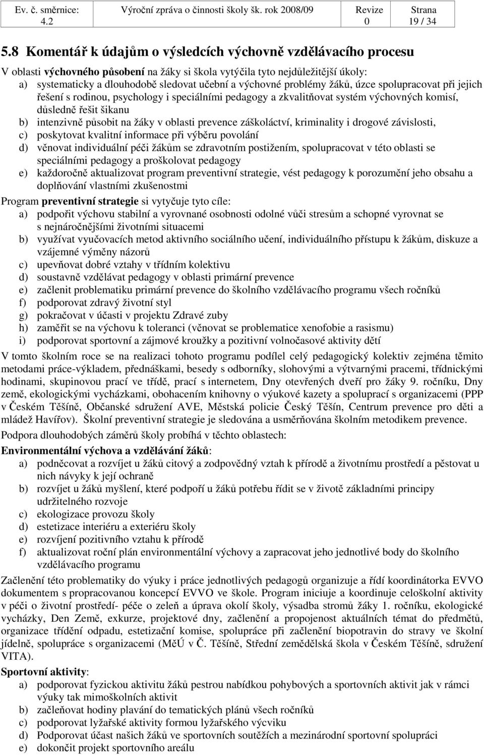 výchovné problémy žáků, úzce spolupracovat při jejich řešení s rodinou, psychology i speciálními pedagogy a zkvalitňovat systém výchovných komisí, důsledně řešit šikanu b) intenzivně působit na žáky