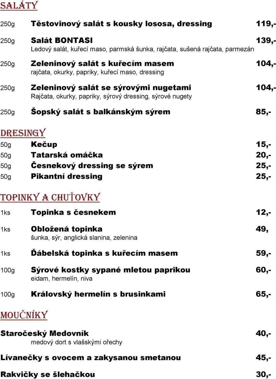 sýrem 85,- DRESINGY 50g Kečup 15,- 50g Tatarská omáčka 20,- 50g Česnekový dressing se sýrem 25,- 50g Pikantní dressing 25,- TOPINKY A CHUŤOVKY 1ks Topinka s česnekem 12,- 1ks Obloţená topinka 49,