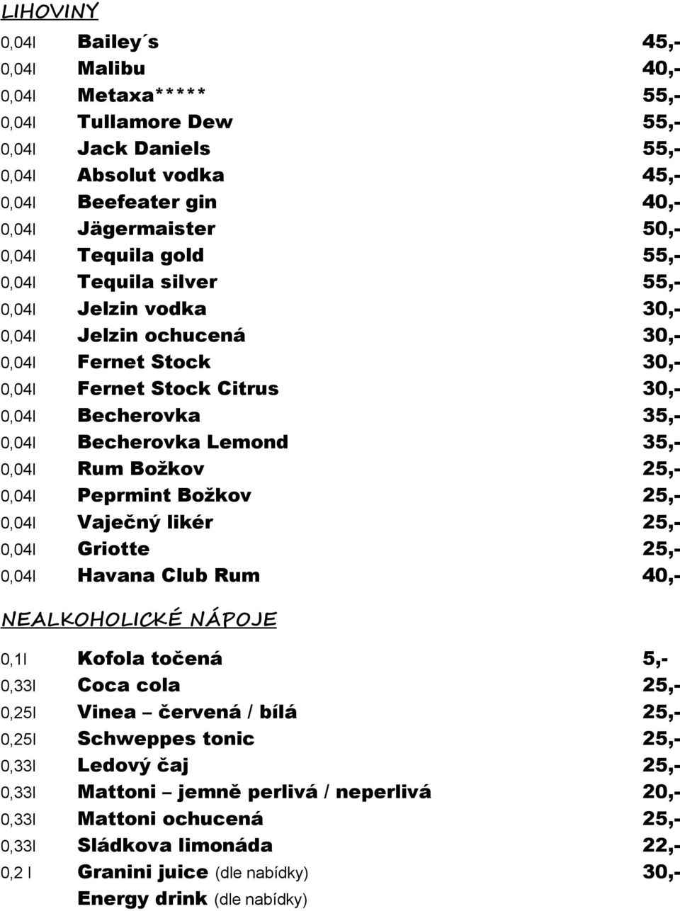 35,- 0,04l Rum Boţkov 25,- 0,04l Peprmint Boţkov 25,- 0,04l Vaječný likér 25,- 0,04l Griotte 25,- 0,04l Havana Club Rum 40,- NEALKOHOLICKÉ NÁPOJE 0,1l Kofola točená 5,- 0,33l Coca cola 25,- 0,25l