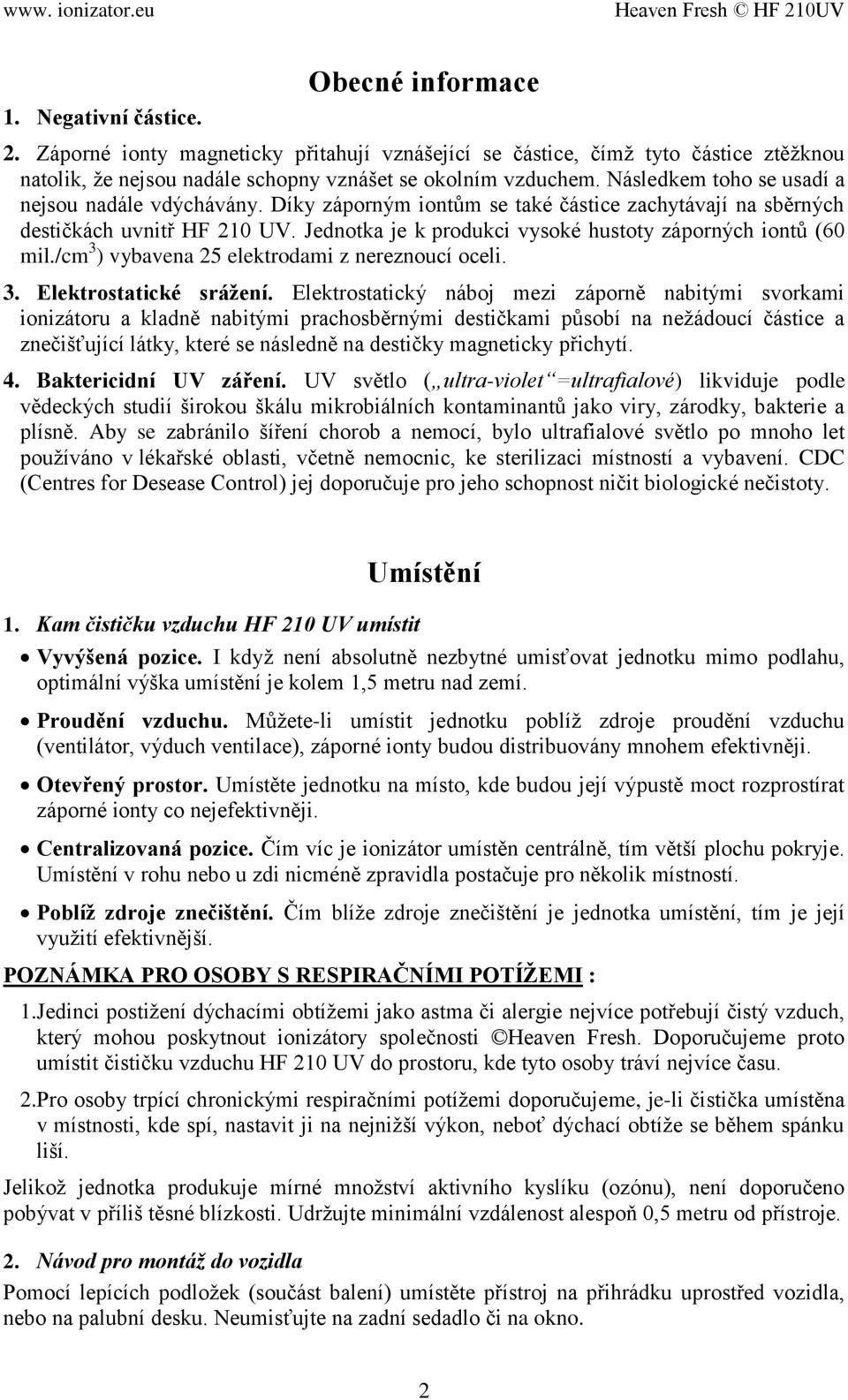 Jednotka je k produkci vysoké hustoty záporných iontů (60 mil./cm 3 ) vybavena 25 elektrodami z nereznoucí oceli. 3. Elektrostatické srážení.