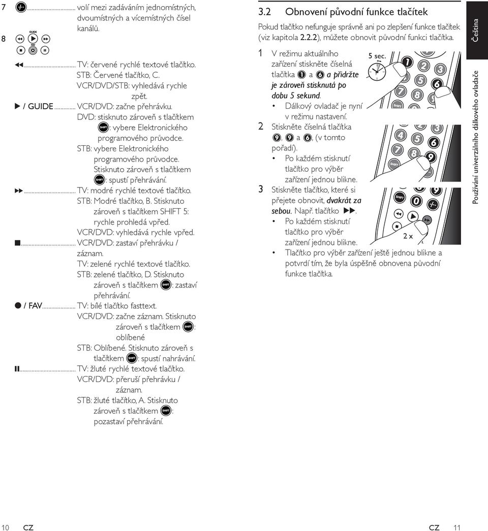 Stisknuto zároveň s tlačítkem : spustí přehrávání. 6... TV: modré rychlé textové tlačítko. STB: Modré tlačítko, B. Stisknuto zároveň s tlačítkem SHIFT 5: rychle prohledá vpřed.
