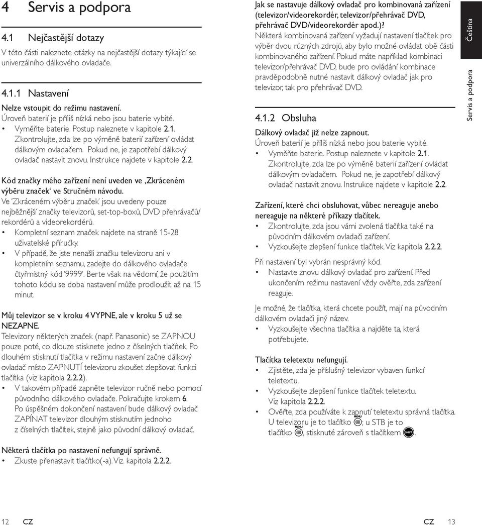 Pokud ne, je zapotřebí dálkový ovladač nastavit znovu. Instrukce najdete v kapitole 2.2. Kód značky mého zařízení není uveden ve Zkráceném výběru značek ve Stručném návodu.