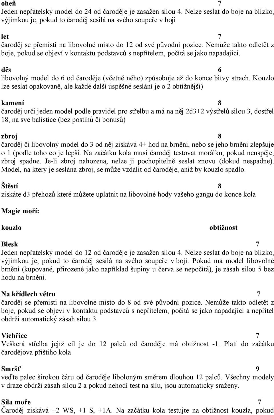 Nemůže takto odletět z boje, pokud se objeví v kontaktu podstavců s nepřítelem, počítá se jako napadající. děs 6 libovolný model do 6 od čaroděje (včetně něho) způsobuje až do konce bitvy strach.