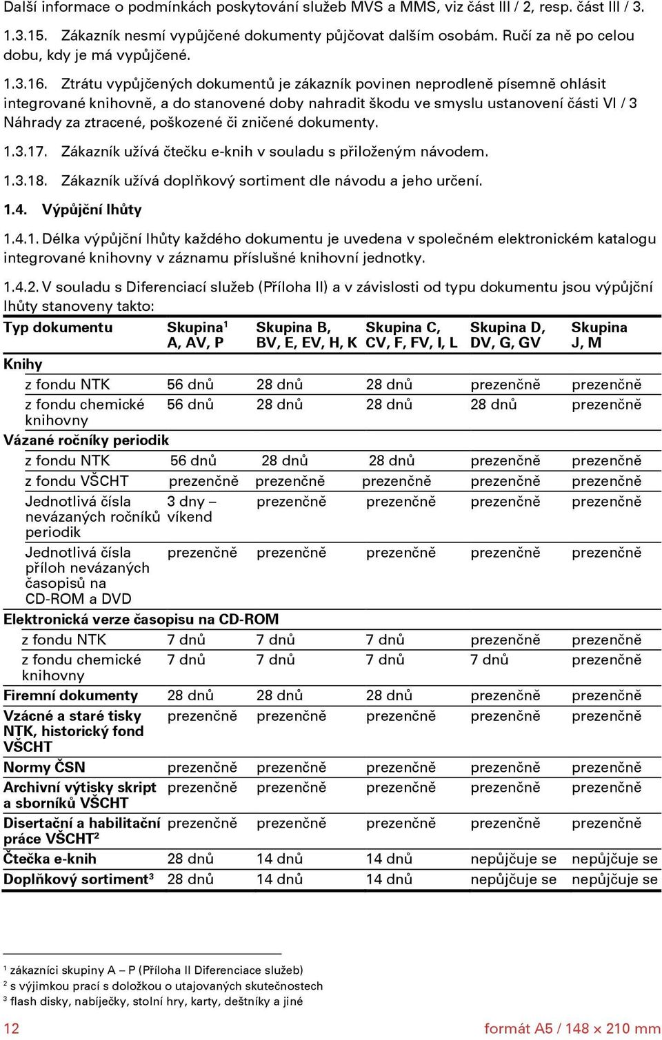 Ztrátu vypůjčených dokumentů je zákazník povinen neprodleně písemně ohlásit integrované knihovně, a do stanovené doby nahradit škodu ve smyslu ustanovení části VI / 3 Náhrady za ztracené, poškozené