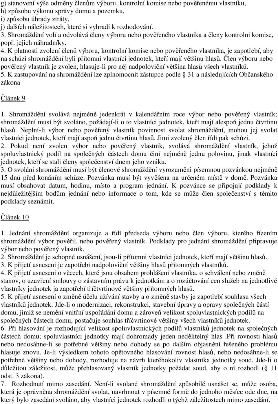 K platnosti zvolení členů výboru, kontrolní komise nebo pověřeného vlastníka, je zapotřebí, aby na schůzi shromáždění byli přítomni vlastníci jednotek, kteří mají většinu hlasů.