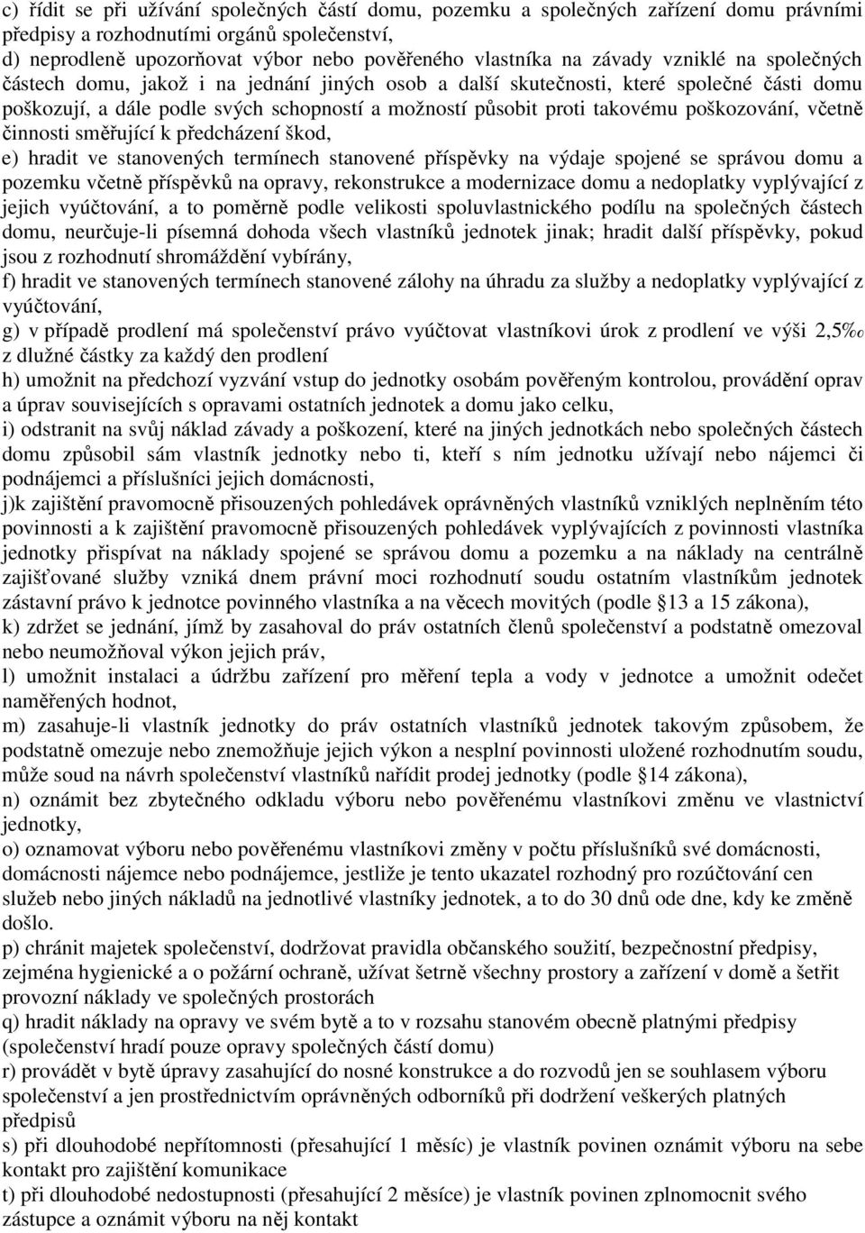 poškozování, včetně činnosti směřující k předcházení škod, e) hradit ve stanovených termínech stanovené příspěvky na výdaje spojené se správou domu a pozemku včetně příspěvků na opravy, rekonstrukce