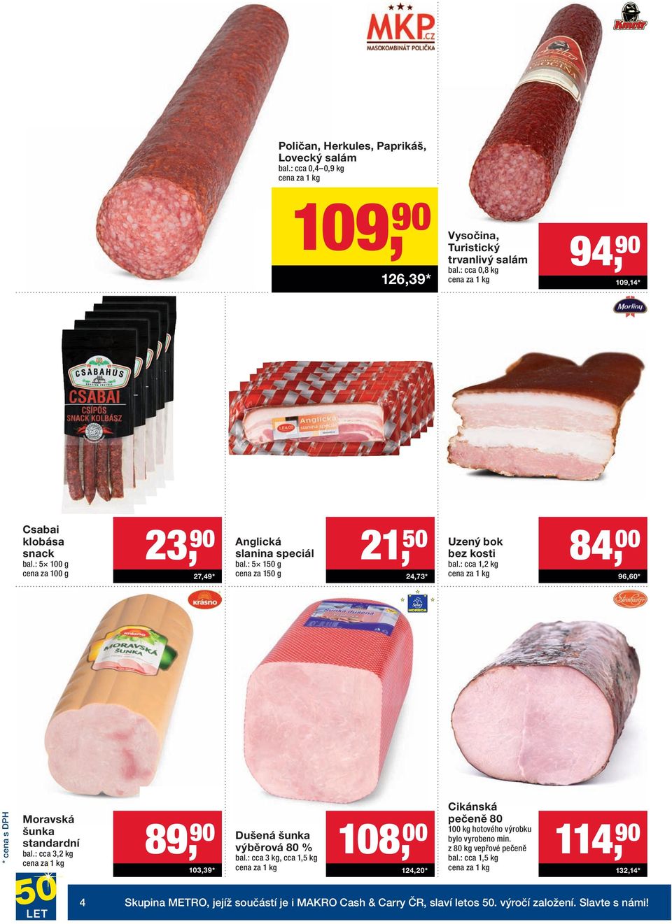 : 5 150 g cena za 150 g 21, 50 24,73 * Uzený bok bez kosti bal.: cca 1,2 kg 84, 00 96,60 * Moravská šunka standardní bal.