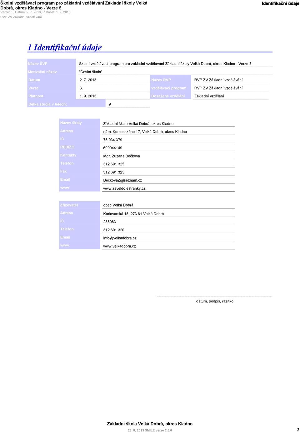 2013 Délka studia v letech: 9 Dosažené vzdělání Základní vzdělání Název školy Adresa nám. Komenského 17, Velká Dobrá, okres Kladno IČ 75 034 379 REDIZO Kontakty 600044149 Mgr.