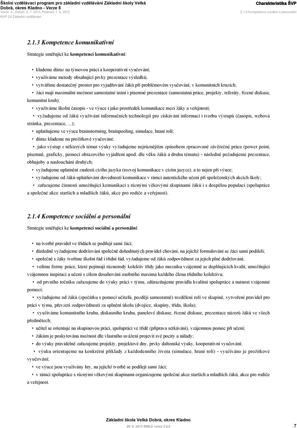 3 Kompetence komunikativní Strategie směřující ke kompetenci komunikativní: klademe důraz na týmovou práci a kooperativní vyučování; využíváme metody obsahující prvky prezentace výsledků; vytváříme