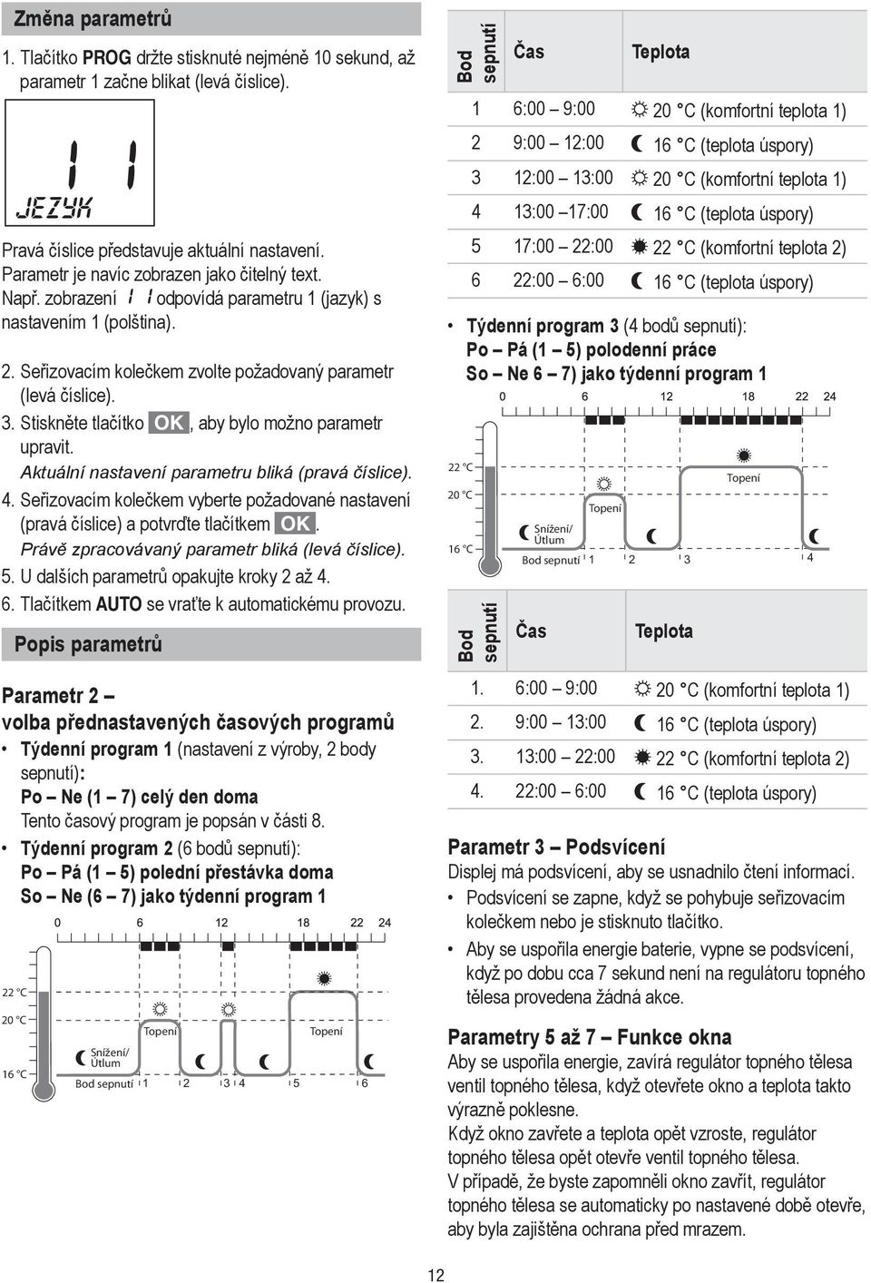 . Stiskněte tlačítko, aby bylo možno parametr upravit. Aktuální nastavení parametru bliká (pravá číslice). 4. Seřizovacím kolečkem vyberte požadované nastavení (pravá číslice) a potvrďte tlačítkem.