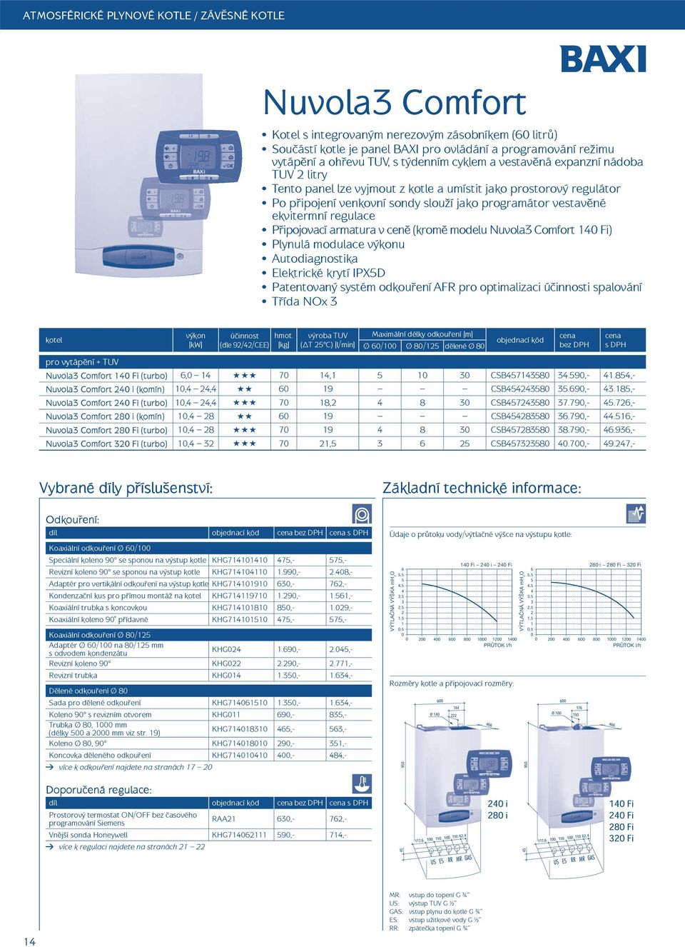 regulace P ipojovací armatura v cen (krom modelu Nuvola3 Comfort 14 Fi) Plynulá modulace u Autodiagnostika Elektrické krytí IPX5D Patentovaný systém odkou ení AFR pro optimalizaci ú innosti spalování