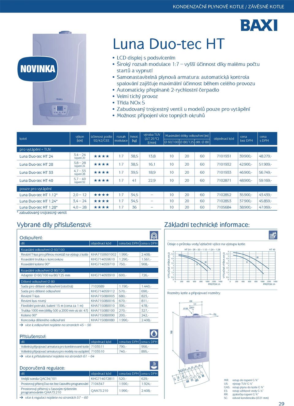 pro vytáp ní Možnost p ipojení více topných okruh Luna Duo-tec HT 24 Luna Duo-tec HT 28 Luna Duo-tec HT 33 Luna Duo-tec HT 4 pouze pro vytáp ní ú innost podle 92/42/CEE rozsah modulace výroba TUV ( T