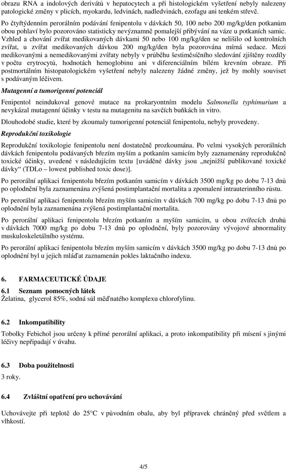 Vzhled a chování zvířat medikovaných dávkami 50 nebo 100 mg/kg/den se nelišilo od kontrolních zvířat, u zvířat medikovaných dávkou 200 mg/kg/den byla pozorována mírná sedace.