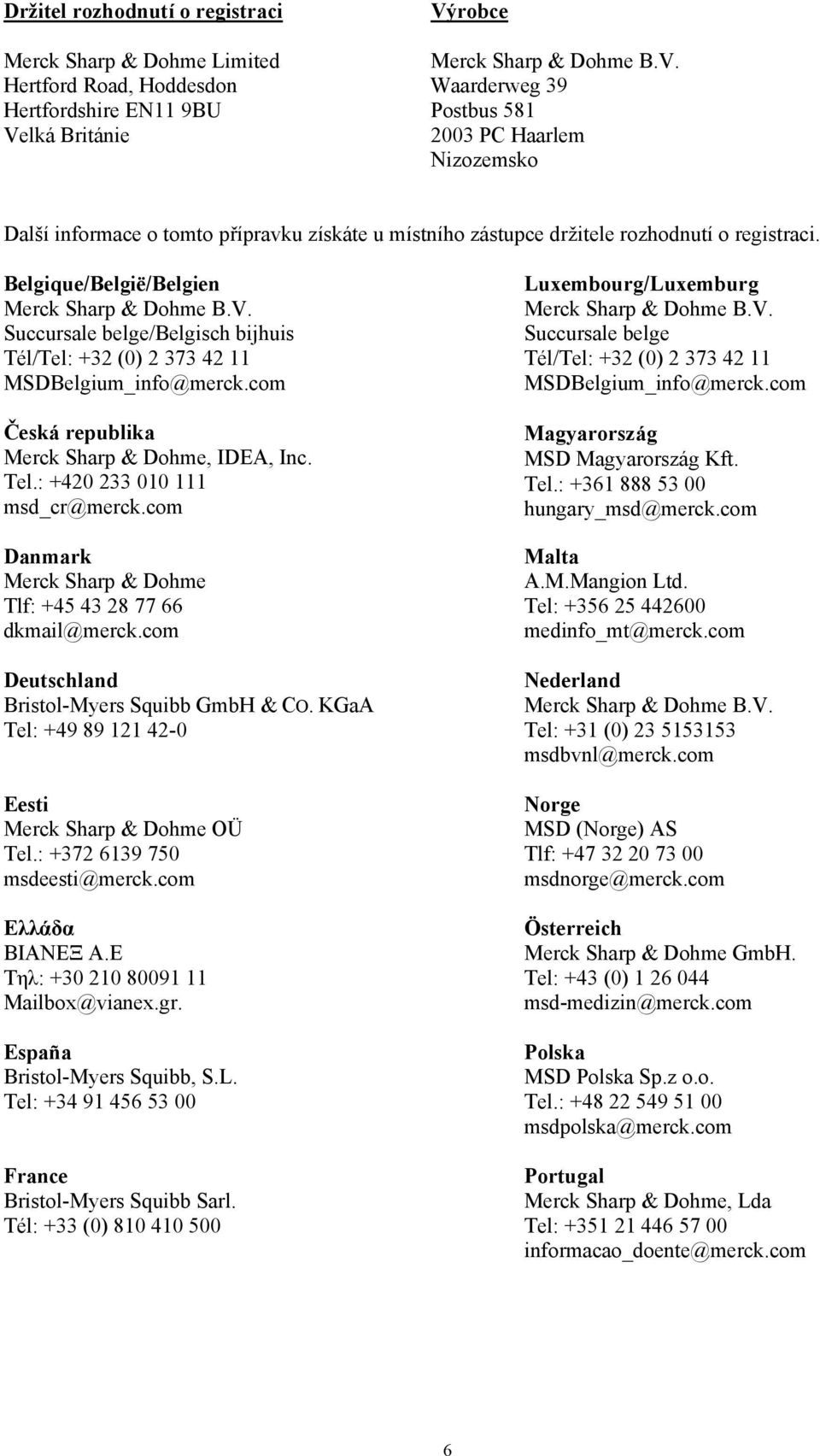 com Česká republika Merck Sharp & Dohme, IDEA, Inc. Tel.: +420 233 010 111 msd_cr@merck.com Danmark Merck Sharp & Dohme Tlf: +45 43 28 77 66 dkmail@merck.