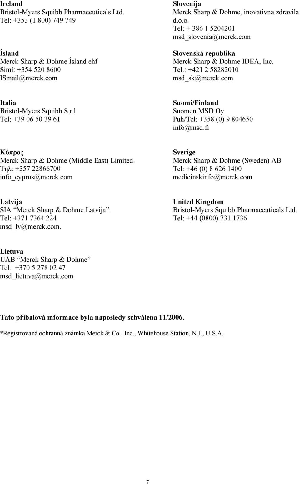 com Ιtalia Bristol-Myers Squibb S.r.l. Tel: +39 06 50 39 61 Suomi/Finland Suomen MSD Oy Puh/Tel: +358 (0) 9 804650 info@msd.fi Κύπρος Merck Sharp & Dohme (Middle East) Limited.