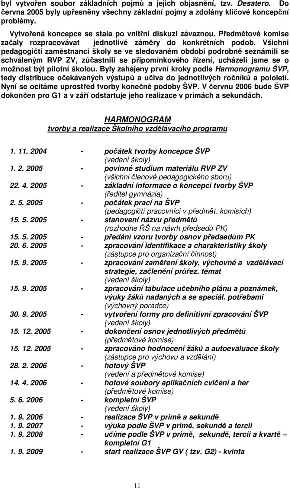 Všichni pedagogičtí zaměstnanci školy se ve sledovaném období podrobně seznámili se schváleným RVP ZV, zúčastnili se připomínkového řízení, ucházeli jsme se o možnost být pilotní školou.