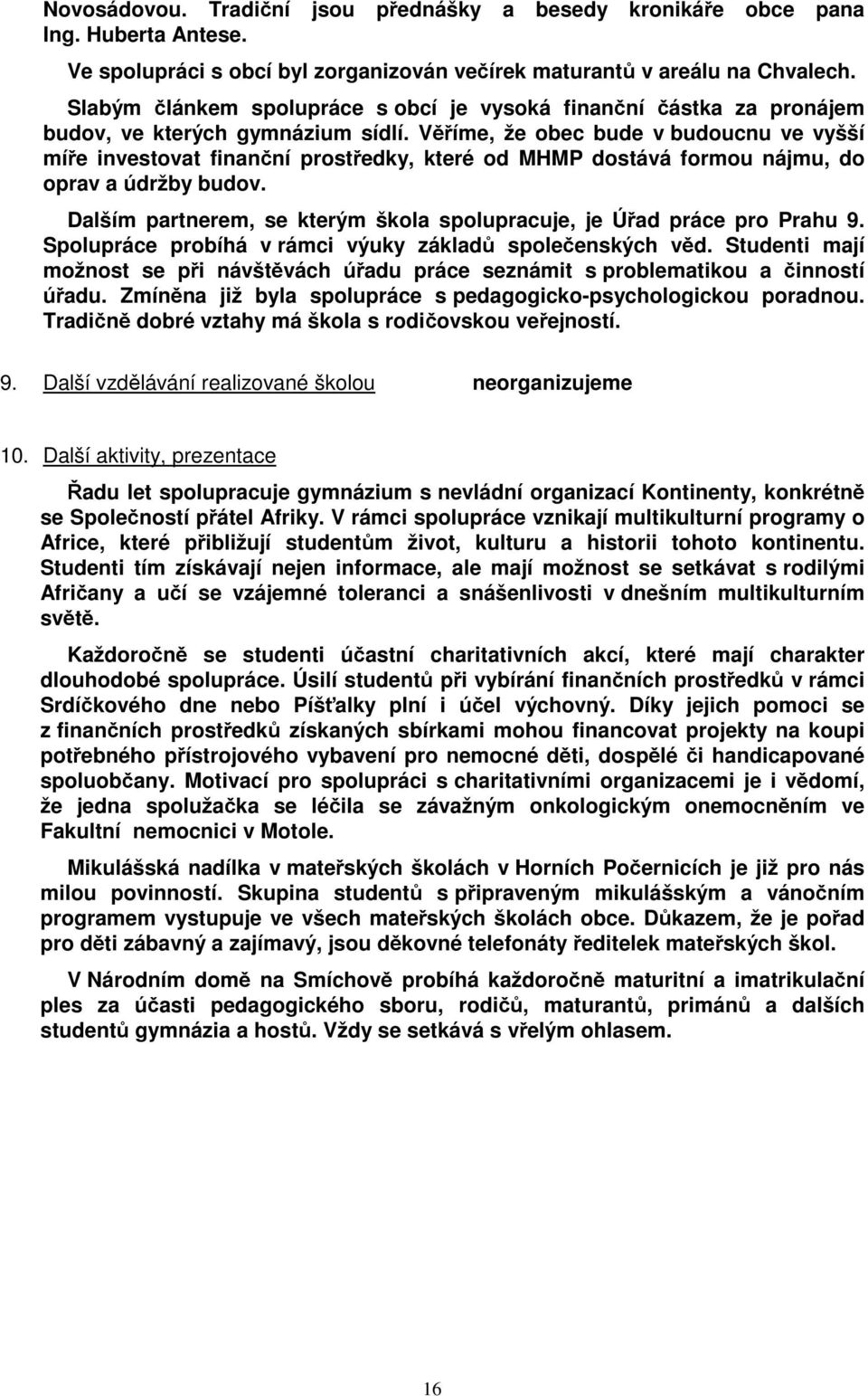 Věříme, že obec bude v budoucnu ve vyšší míře investovat finanční prostředky, které od MHMP dostává formou nájmu, do oprav a údržby budov.