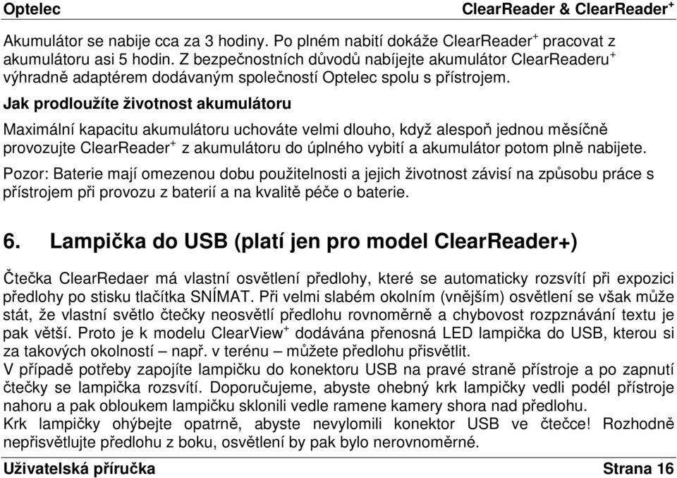 Jak prodloužíte životnost akumulátoru Maximální kapacitu akumulátoru uchováte velmi dlouho, když alespoň jednou měsíčně provozujte ClearReader + z akumulátoru do úplného vybití a akumulátor potom