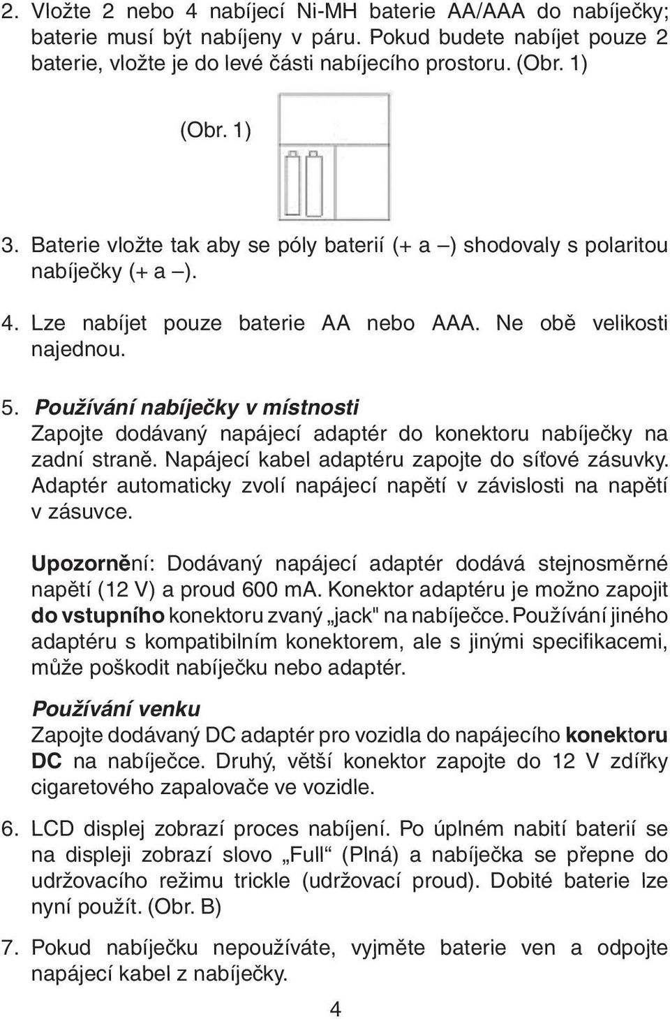 Používání nabíječky v místnosti Zapojte dodávaný napájecí adaptér do konektoru nabíječky na zadní straně. Napájecí kabel adaptéru zapojte do síťové zásuvky.