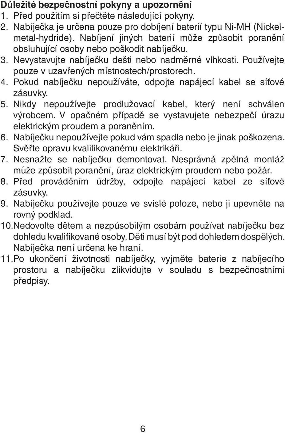 4. Pokud nabíječku nepoužíváte, odpojte napájecí kabel se síťové zásuvky. 5. Nikdy nepoužívejte prodlužovací kabel, který není schválen výrobcem.