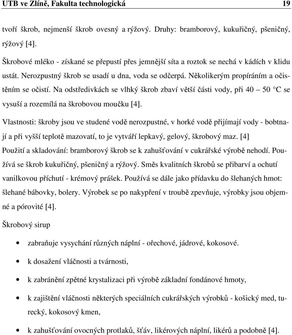 Na odstředivkách se vlhký škrob zbaví větší části vody, při 40 50 C se vysuší a rozemílá na škrobovou moučku [4].