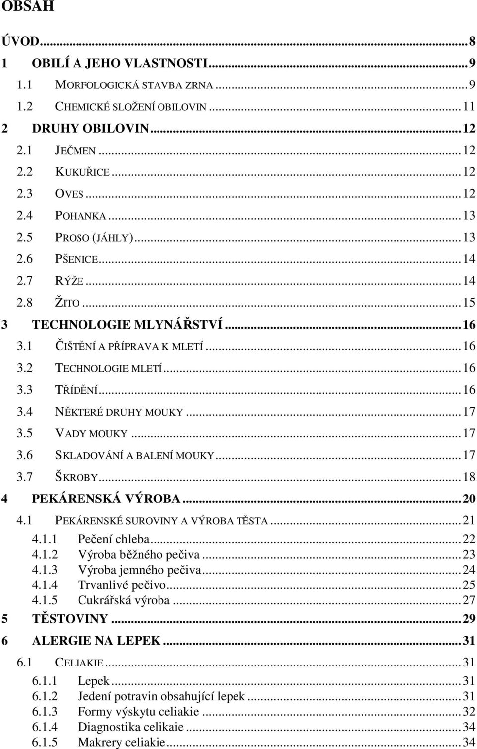 ..17 3.5 VADY MOUKY...17 3.6 SKLADOVÁNÍ A BALENÍ MOUKY...17 3.7 ŠKROBY...18 4 PEKÁRENSKÁ VÝROBA...20 4.1 PEKÁRENSKÉ SUROVINY A VÝROBA TĚSTA...21 4.1.1 Pečení chleba...22 4.1.2 Výroba běžného pečiva.