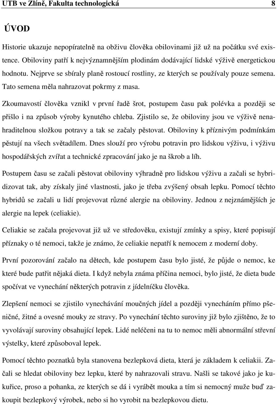 Tato semena měla nahrazovat pokrmy z masa. Zkoumavostí člověka vznikl v první řadě šrot, postupem času pak polévka a později se přišlo i na způsob výroby kynutého chleba.