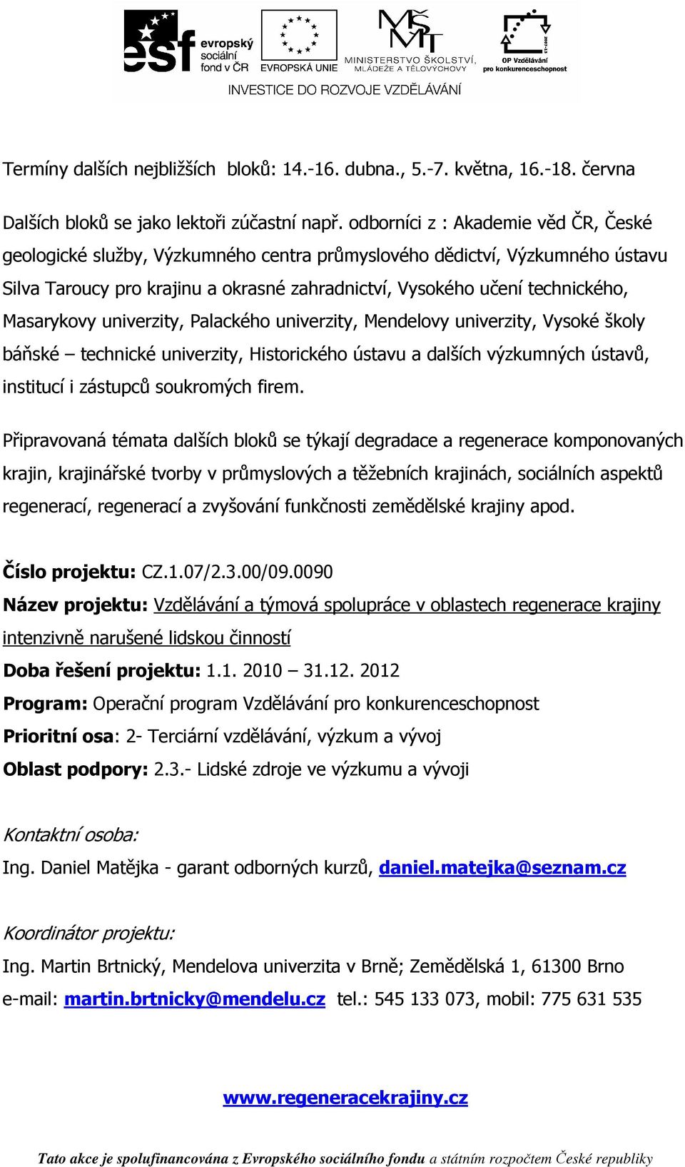 Masarykovy univerzity, Palackého univerzity, Mendelovy univerzity, Vysoké školy báňské technické univerzity, Historického ústavu a dalších výzkumných ústavů, institucí i zástupců soukromých firem.