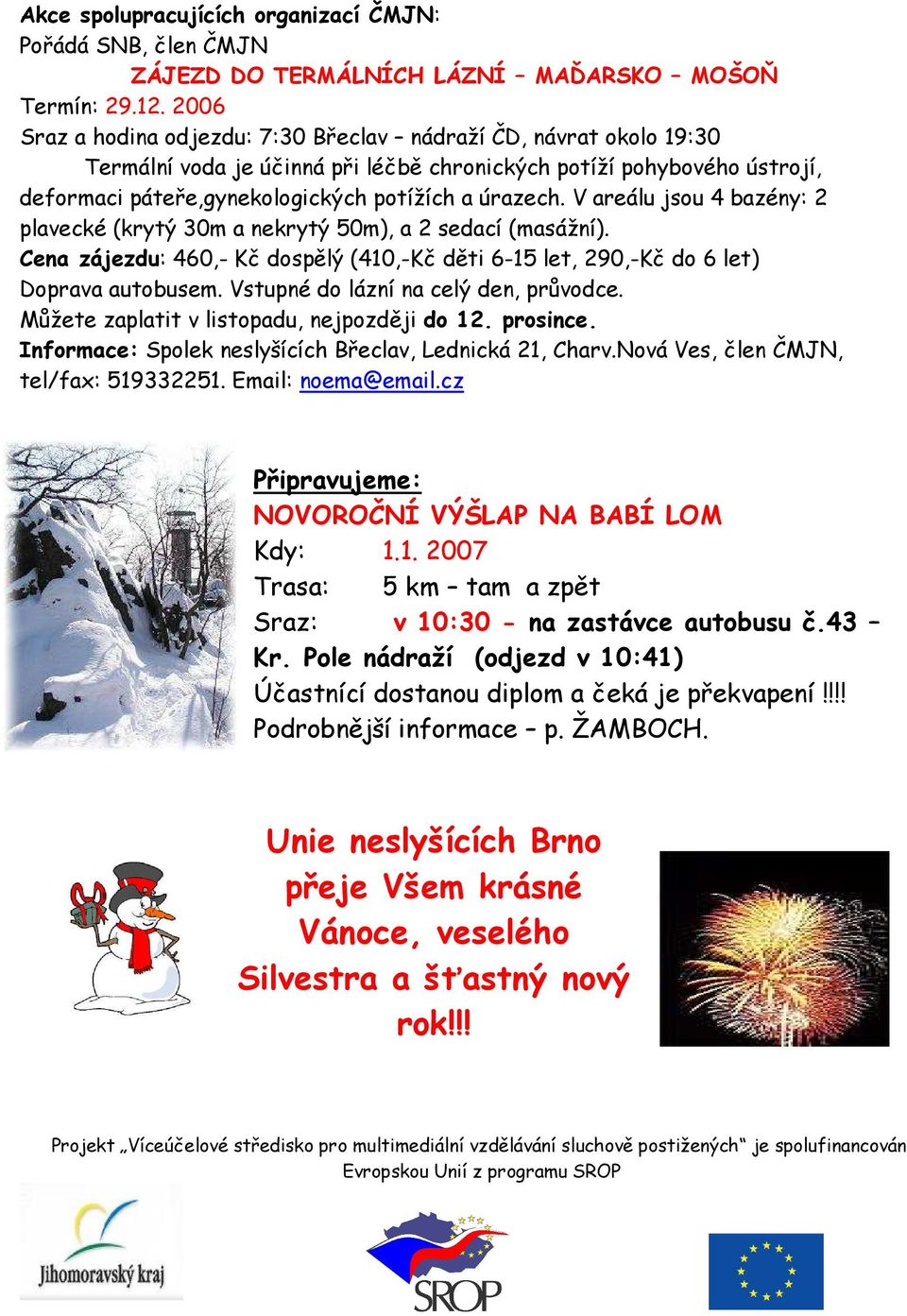 V areálu jsou 4 bazény: 2 plavecké (krytý 30m a nekrytý 50m), a 2 sedací (masážní). Cena zájezdu: 460,- Kč dospělý (410,-Kč děti 6-15 let, 290,-Kč do 6 let) Doprava autobusem.