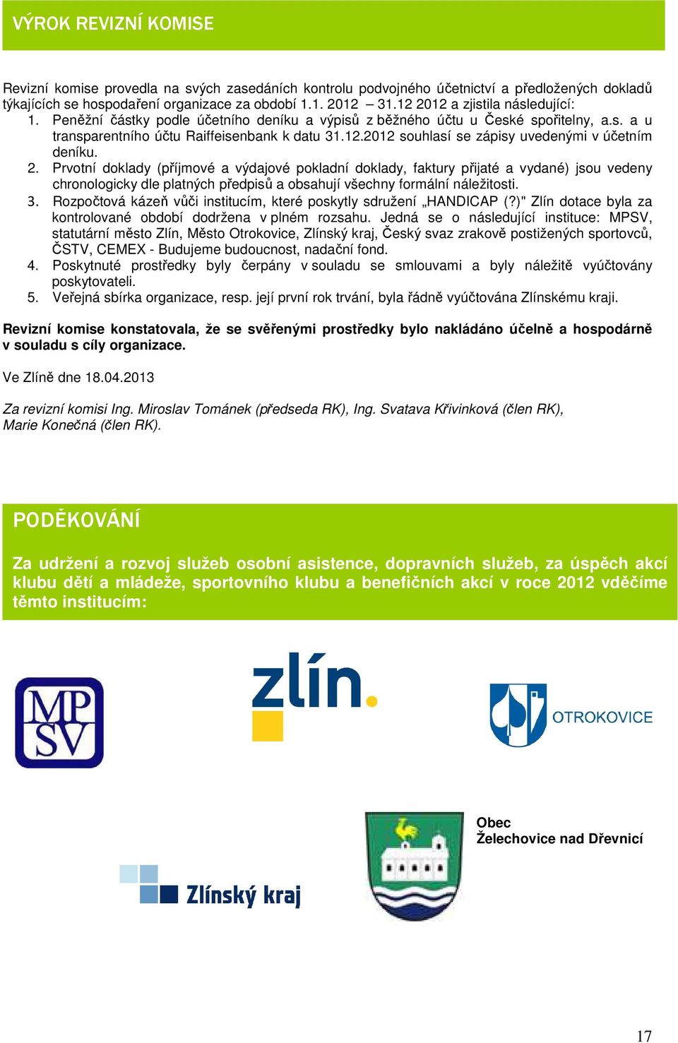 2. Prvotní doklady (příjmové a výdajové pokladní doklady, faktury přijaté a vydané) jsou vedeny chronologicky dle platných předpisů a obsahují všechny formální náležitosti. 3.